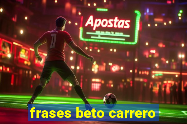 frases beto carrero